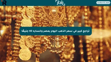 تراجع كبير في سعر الذهب اليوم بمصر وخسارة 40 جنيهًا